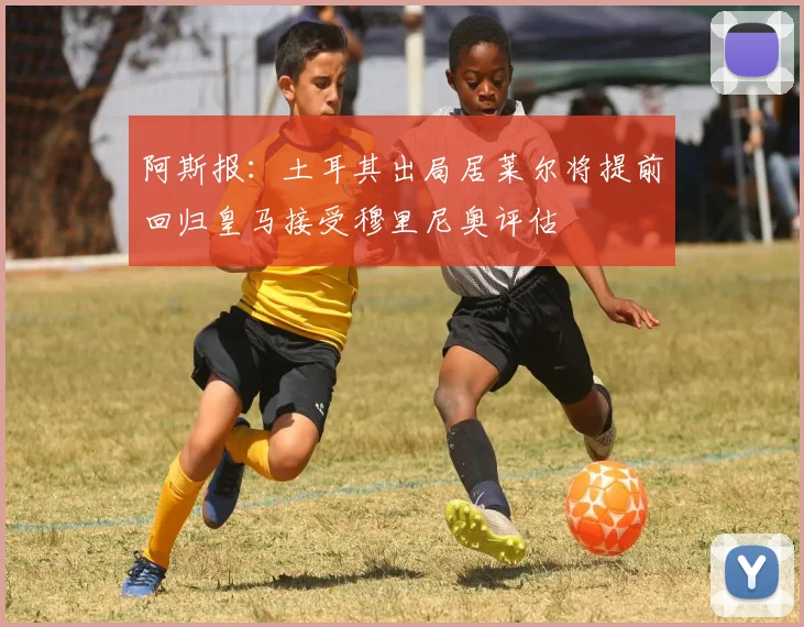 阿斯报：土耳其出局居莱尔将提前回归皇马接受穆里尼奥评估