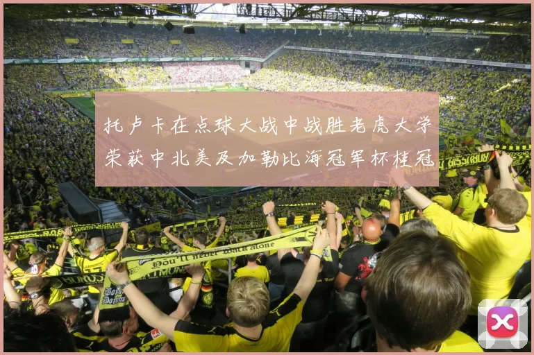 托卢卡在点球大战中战胜老虎大学荣获中北美及加勒比海冠军杯桂冠