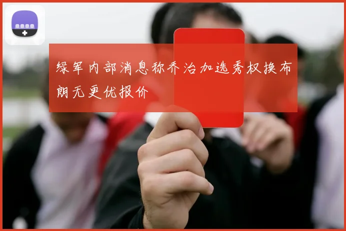 绿军内部消息称乔治加选秀权换布朗无更优报价
