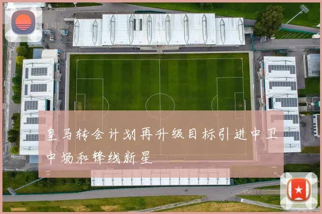 皇马转会计划再升级目标引进中卫中场和锋线新星