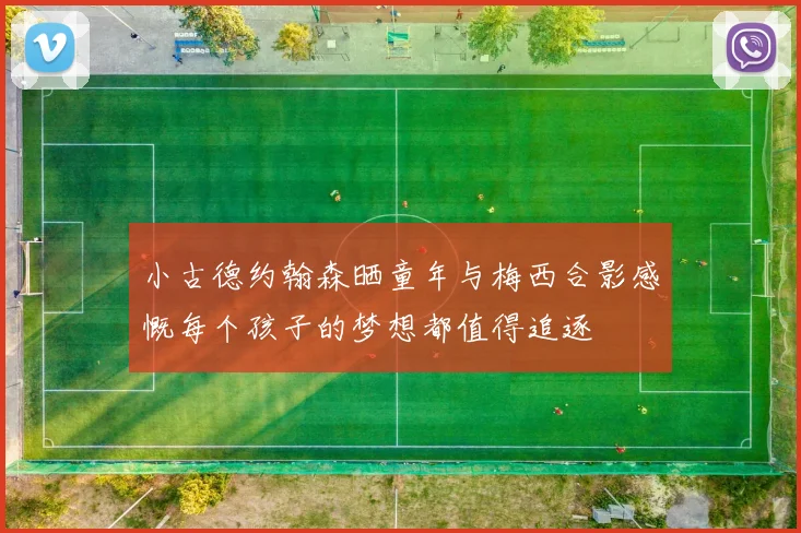 小古德约翰森晒童年与梅西合影感慨每个孩子的梦想都值得追逐