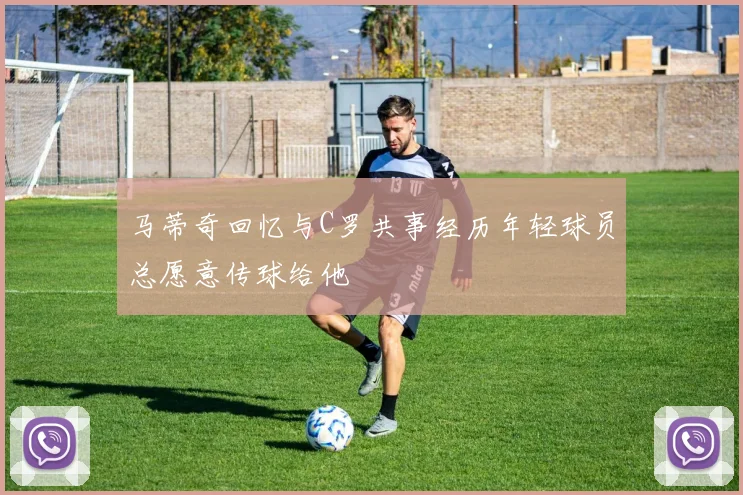 马蒂奇回忆与C罗共事经历年轻球员总愿意传球给他