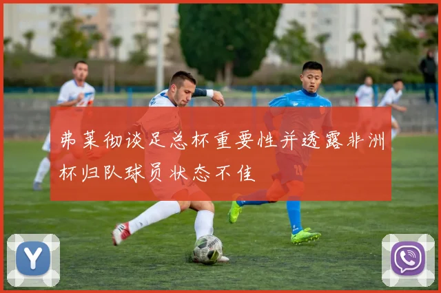弗莱彻谈足总杯重要性并透露非洲杯归队球员状态不佳