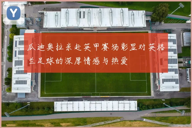 瓜迪奥拉亲赴英甲赛场彰显对英格兰足球的深厚情感与热爱
