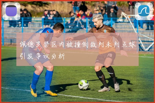 佩德罗禁区内被撞倒裁判未判点球引发争议分析