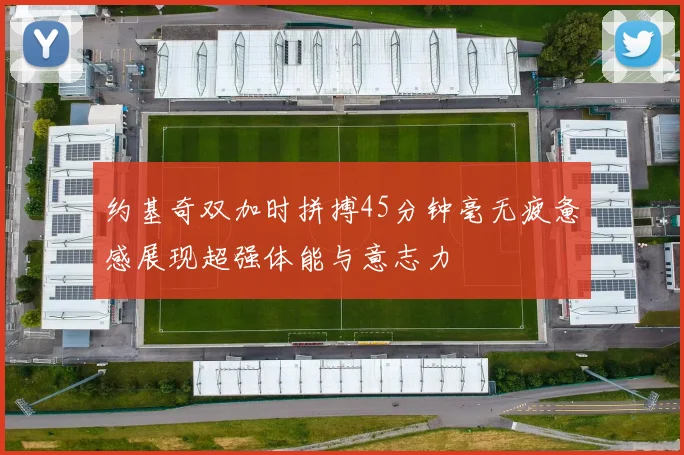 约基奇双加时拼搏45分钟毫无疲惫感展现超强体能与意志力
