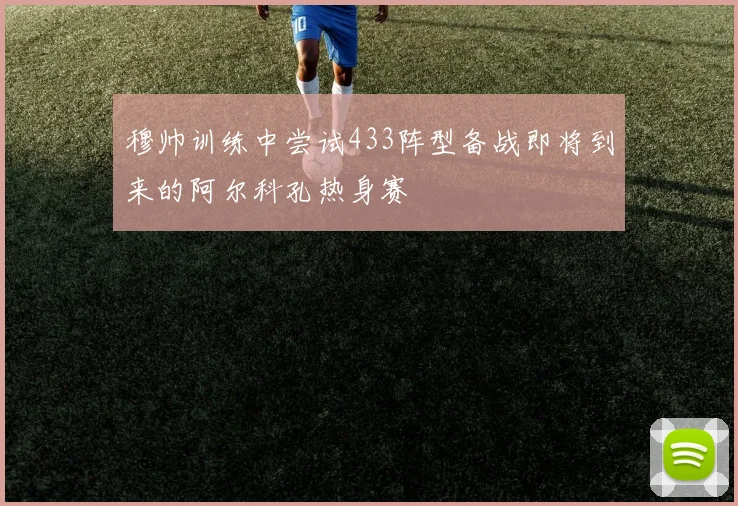 穆帅训练中尝试433阵型备战即将到来的阿尔科孔热身赛