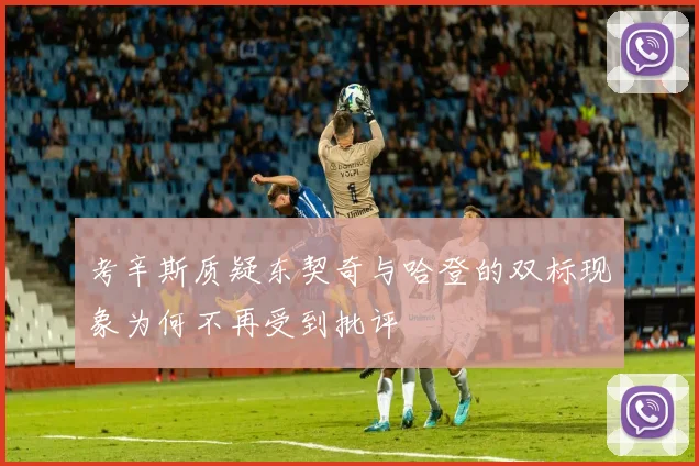 考辛斯质疑东契奇与哈登的双标现象为何不再受到批评