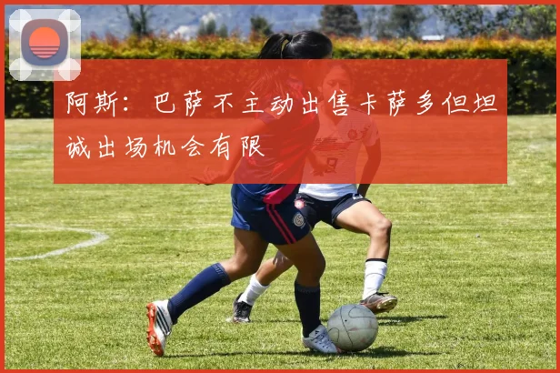阿斯：巴萨不主动出售卡萨多但坦诚出场机会有限