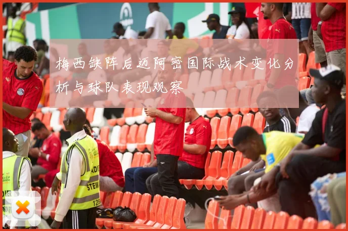 梅西缺阵后迈阿密国际战术变化分析与球队表现观察