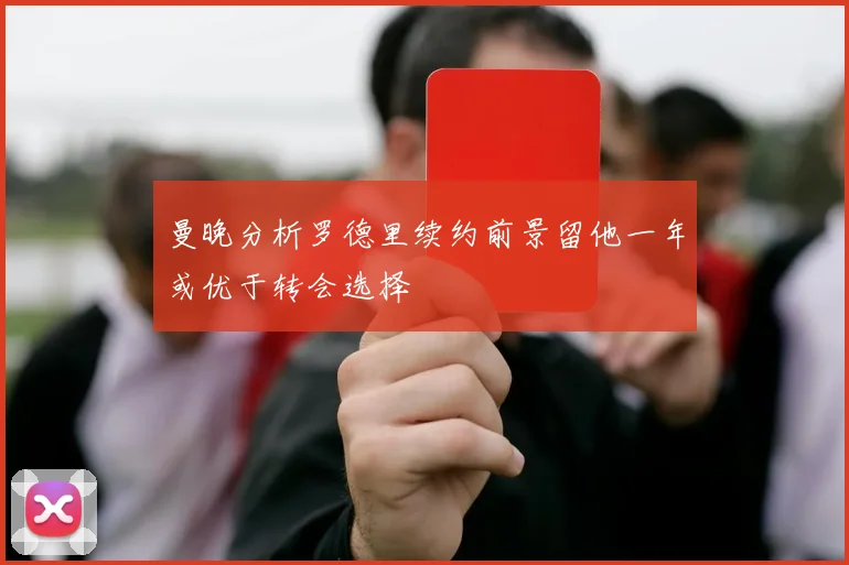 曼晚分析罗德里续约前景留他一年或优于转会选择