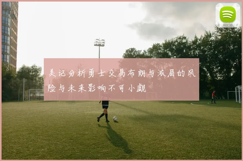 美记分析勇士交易布朗与浓眉的风险与未来影响不可小觑